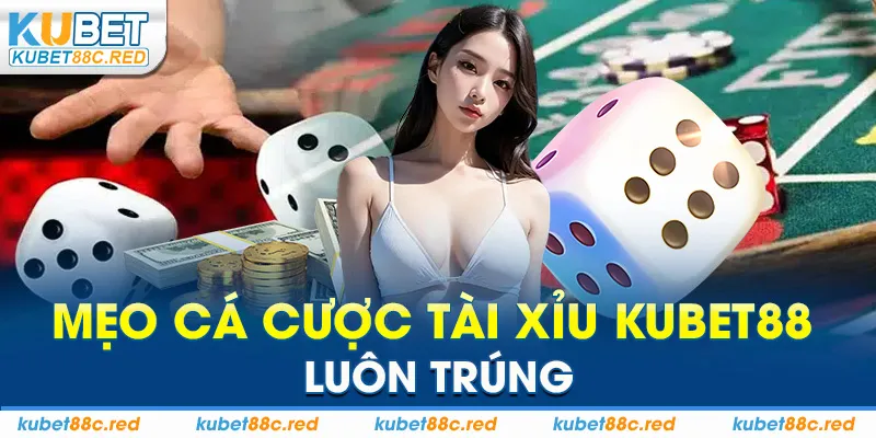 Mẹo cá cược tài xỉu Kubet88 luôn trúng
