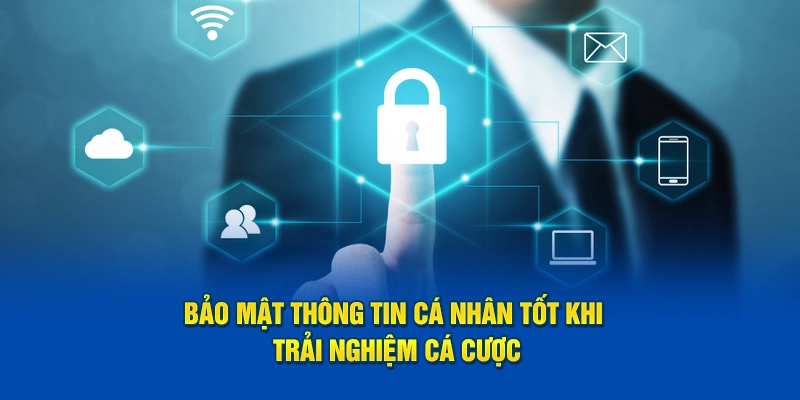 Bảo mật thông tin cá nhân tốt khi trải nghiệm cá cược