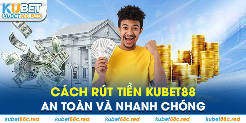 Cách Rút Tiền Kubet88 An Toàn Và Nhanh Chóng