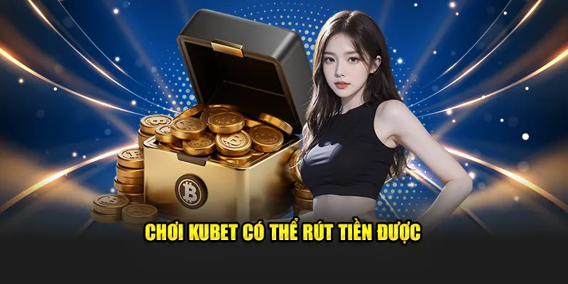 Chơi Kubet có được rút tiền không