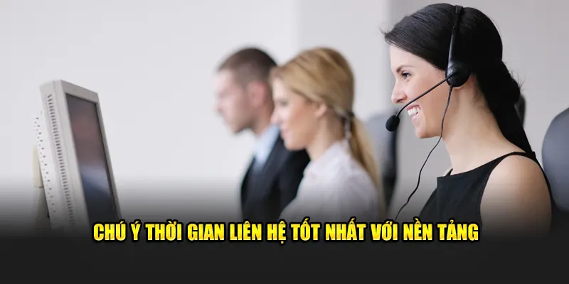 Chú ý thời gian liên hệ tốt nhất với nền tảng