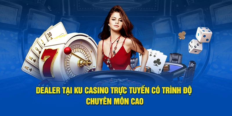 Dealer tại KU Casino trực tuyến có trình độ chuyên môn cao