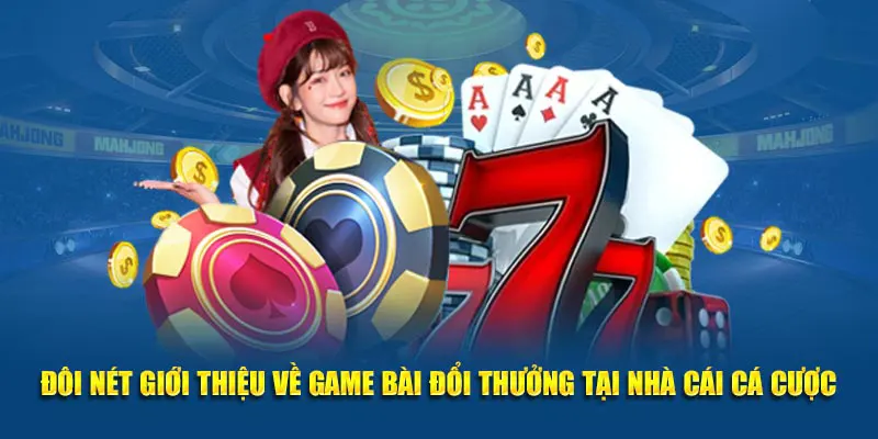 Đôi nét giới thiệu về game bài đổi thưởng tại nhà cái cá cược