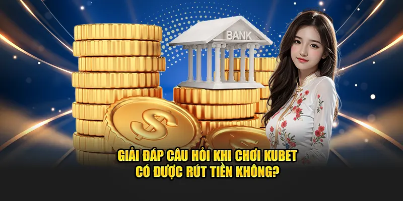 Giải đáp câu hỏi người chơi KUBET có được rút tiền không 