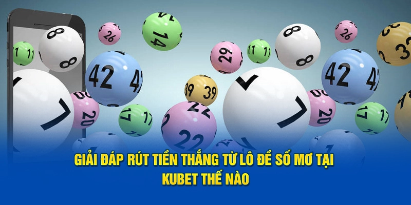 Giải đáp rút tiền thắng từ lô đề số mơ tại Kubet thế nào