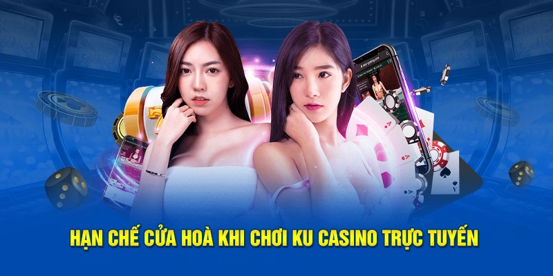 Hạn chế cửa hoà khi chơi KU Casino trực tuyến