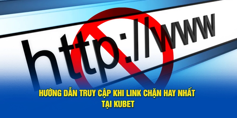 Hướng dẫn ruy cập khi link chặn Kubet