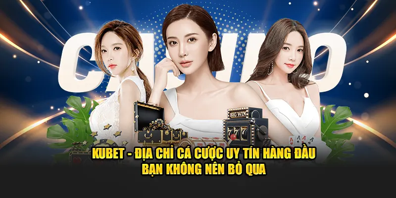 KUBET - Địa chỉ cá cược uy tín