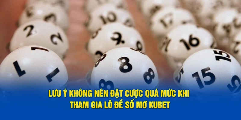 Lưu ý không nên đặt cược quá mức khi tham gia lô đề số mơ Kubet