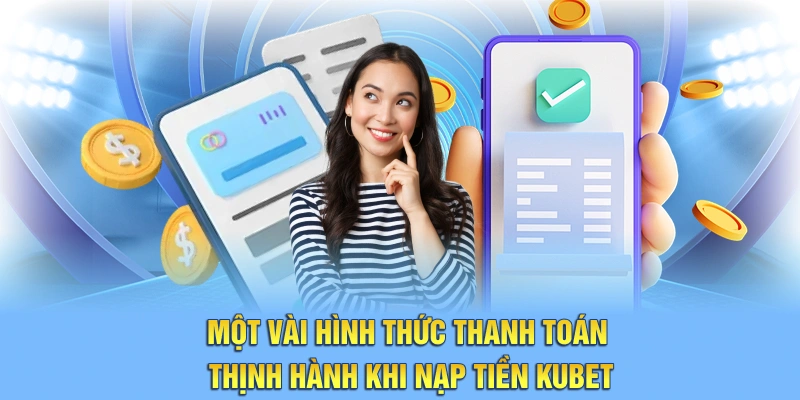 Một vài hình thức thanh toán thịnh hành khi nạp tiền Kubet