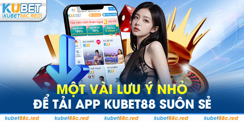 Một Vài Lưu Ý Nhỏ Để Tải App Kubet88 Suôn Sẻ