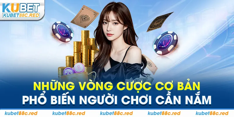 Những vòng cược cơ bản phổ biến người chơi cần nắm