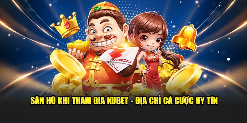 Săn hũ khi tham gia KUBET - Địa chỉ cá cược uy tín