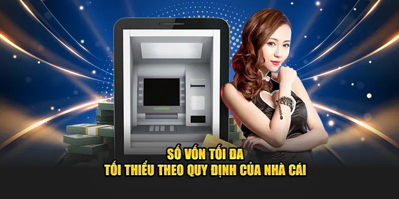 Số vốn tối đa - tối thiểu theo quy định của nhà cái 