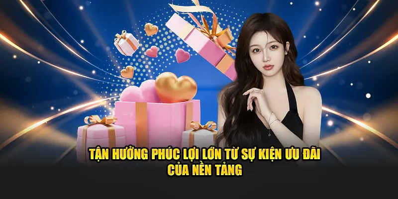 Tận hưởng phúc lợi lớn từ sự kiện ưu đãi của nền tảng