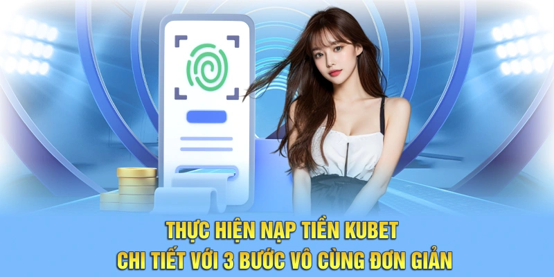 Thực hiện nạp tiền Kubet chi tiết với 3 bước vô cùng đơn giản