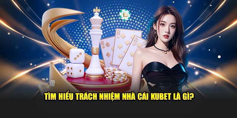 Tìm hiểu trách nhiệm nhà cái Kubet là gì?