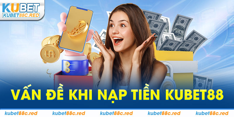 Vấn Đề Khi Nạp Tiền Kubet88