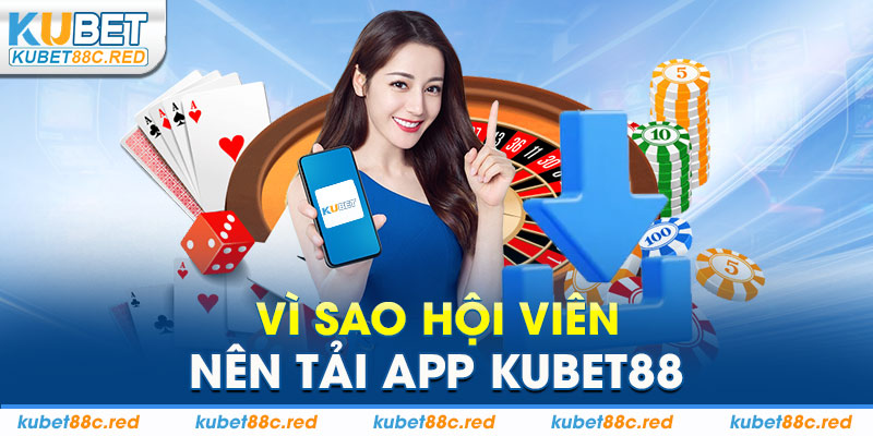 Vì Sao Hội Viên Nên Tải App Kubet88